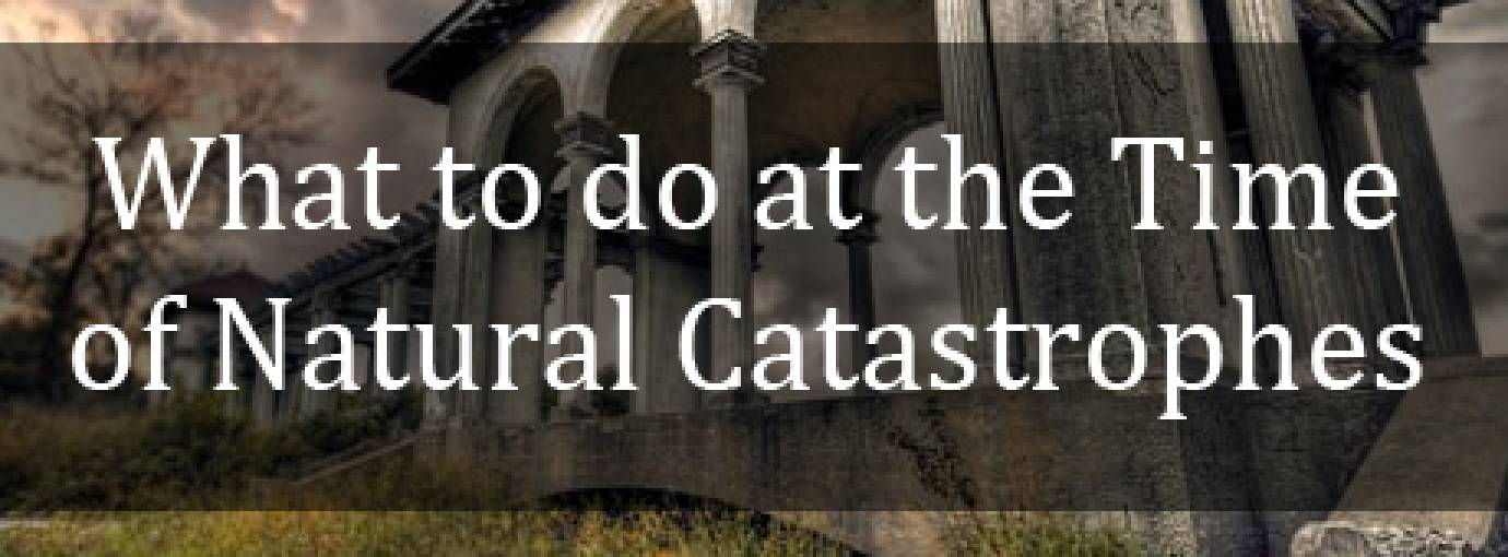 What to do at the Time of Natural Catastrophes
